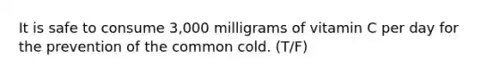 It is safe to consume 3,000 milligrams of vitamin C per day for the prevention of the common cold. (T/F)