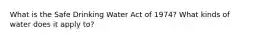 What is the Safe Drinking Water Act of 1974? What kinds of water does it apply to?