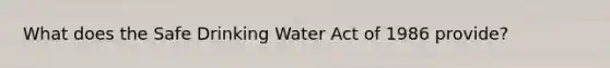 What does the Safe Drinking Water Act of 1986 provide?