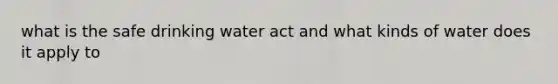 what is the safe drinking water act and what kinds of water does it apply to