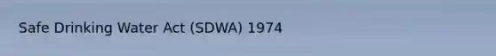 Safe Drinking Water Act (SDWA) 1974