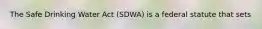 The Safe Drinking Water Act (SDWA) is a federal statute that sets