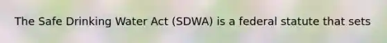 The Safe Drinking Water Act (SDWA) is a federal statute that sets