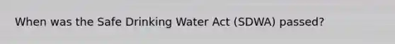 When was the Safe Drinking Water Act (SDWA) passed?