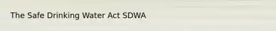 The Safe Drinking Water Act SDWA