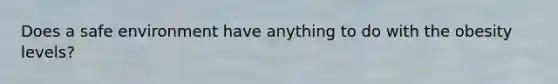Does a safe environment have anything to do with the obesity levels?