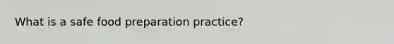 What is a safe food preparation practice?