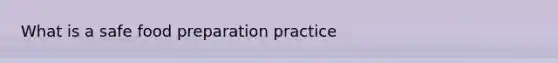 What is a safe food preparation practice