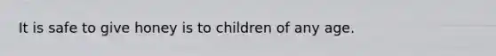 It is safe to give honey is to children of any age.