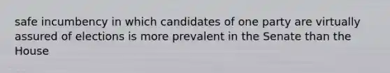 safe incumbency in which candidates of one party are virtually assured of elections is more prevalent in the Senate than the House