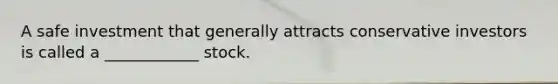 A safe investment that generally attracts conservative investors is called a ____________ stock.