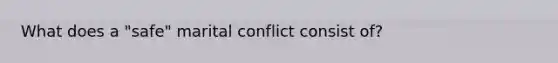 What does a "safe" marital conflict consist of?