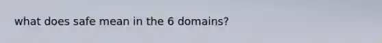 what does safe mean in the 6 domains?