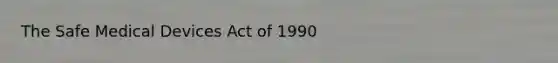 The Safe Medical Devices Act of 1990