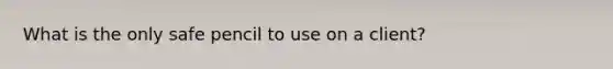 What is the only safe pencil to use on a client?