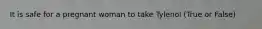 It is safe for a pregnant woman to take Tylenol (True or False)