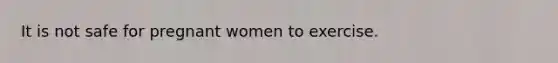 It is not safe for pregnant women to exercise.