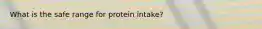 What is the safe range for protein intake?