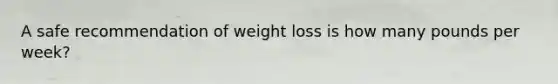 A safe recommendation of weight loss is how many pounds per week?