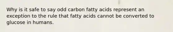 Why is it safe to say odd carbon fatty acids represent an exception to the rule that fatty acids cannot be converted to glucose in humans.