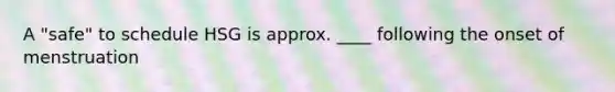 A "safe" to schedule HSG is approx. ____ following the onset of menstruation