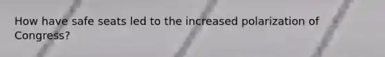 How have safe seats led to the increased polarization of Congress?