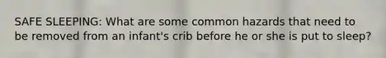 SAFE SLEEPING: What are some common hazards that need to be removed from an infant's crib before he or she is put to sleep?