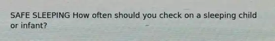 SAFE SLEEPING How often should you check on a sleeping child or infant?