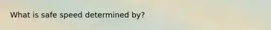 What is safe speed determined by?