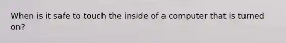 When is it safe to touch the inside of a computer that is turned on?