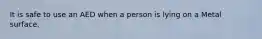 It is safe to use an AED when a person is lying on a Metal surface.