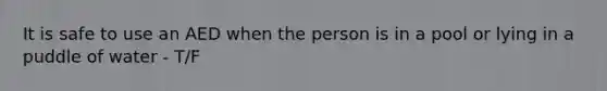 It is safe to use an AED when the person is in a pool or lying in a puddle of water - T/F