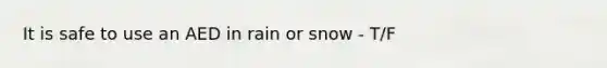 It is safe to use an AED in rain or snow - T/F