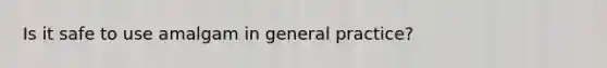 Is it safe to use amalgam in general practice?