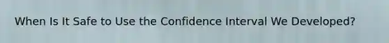 When Is It Safe to Use the Confidence Interval We Developed?