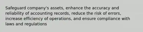 Safeguard company's assets, enhance the accuracy and reliability of accounting records, reduce the risk of errors, increase efficiency of operations, and ensure compliance with laws and regulations