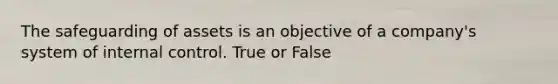 The safeguarding of assets is an objective of a company's system of internal control. True or False