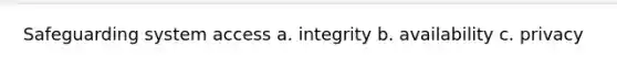 Safeguarding system access a. integrity b. availability c. privacy