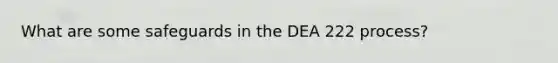 What are some safeguards in the DEA 222 process?