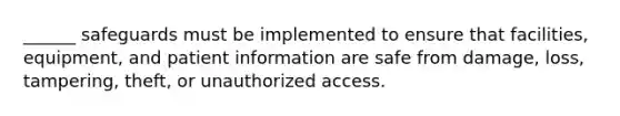 ______ safeguards must be implemented to ensure that facilities, equipment, and patient information are safe from damage, loss, tampering, theft, or unauthorized access.