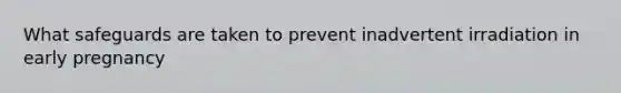 What safeguards are taken to prevent inadvertent irradiation in early pregnancy