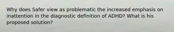 Why does Safer view as problematic the increased emphasis on inattention in the diagnostic definition of ADHD? What is his proposed solution?