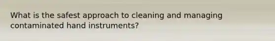 What is the safest approach to cleaning and managing contaminated hand instruments?