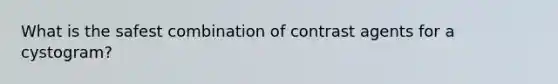 What is the safest combination of contrast agents for a cystogram?