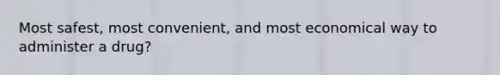 Most safest, most convenient, and most economical way to administer a drug?