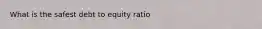 What is the safest debt to equity ratio