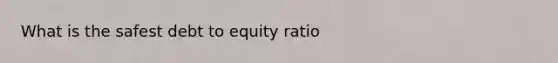 What is the safest debt to equity ratio