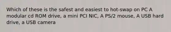 Which of these is the safest and easiest to hot-swap on PC A modular cd ROM drive, a mini PCI NIC, A PS/2 mouse, A USB hard drive, a USB camera