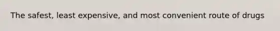 The safest, least expensive, and most convenient route of drugs