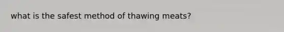 what is the safest method of thawing meats?